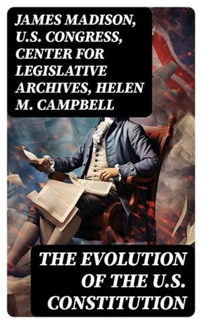 The Evolution of the U.S. Constitution, James Madison ; U.S. Congress ; Center for Legislative Archives ; Helen M. Campbell - Ebook - 8596547752080