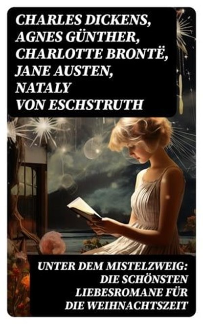 Unter dem Mistelzweig: Die schönsten Liebesromane für die Weihnachtszeit, Charles Dickens ; Agnes Günther ; Charlotte Brontë ; Jane Austen ; Nataly von Eschstruth ; Eugenie Marlitt ; Elisabeth Bürstenbinder ; O.Henry - Ebook - 8596547752141