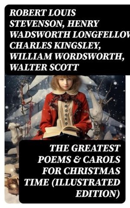 The Greatest Poems & Carols for Christmas Time (Illustrated Edition), Robert Louis Stevenson ; Henry Wadsworth Longfellow ; Charles Kingsley ; William Wordsworth ; Walter Scott ; Thomas Hardy ; Samuel Taylor Coleridge ; Rudyard Kipling ; Emily Dickinson ; Clement Clarke Moore ; John Milton ; Sara Teasdale ; William Butler Y - Ebook - 8596547752271