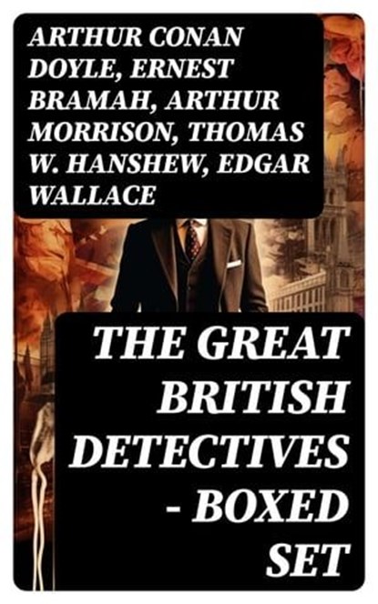 THE GREAT BRITISH DETECTIVES - Boxed Set, Arthur Conan Doyle ; Ernest Bramah ; Arthur Morrison ; Thomas W. Hanshew ; Edgar Wallace ; J. S. Fletcher ; R. Austin Freeman ; G. K. Chesterton ; H. C. McNeile ; Victor L. Whitechurch ; Annie Haynes ; Rober Barr - Ebook - 8596547752301