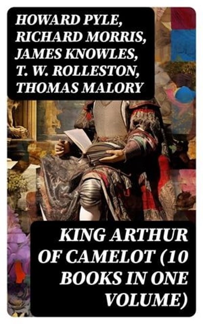 KING ARTHUR OF CAMELOT (10 Books in One Volume), Howard Pyle ; Richard Morris ; James Knowles ; T. W. Rolleston ; Thomas Malory ; Alfred Tennyson ; Maude L. Radford - Ebook - 8596547752974