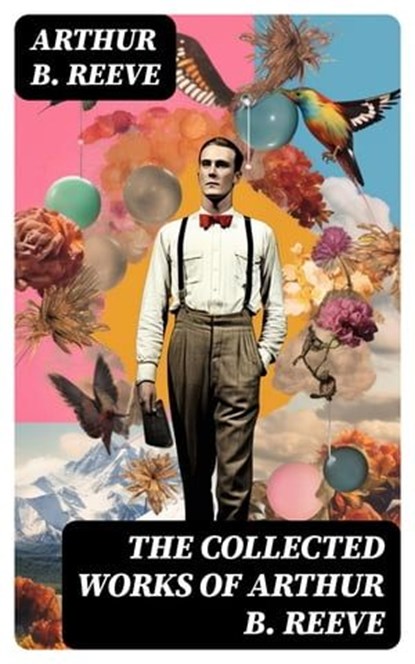 The Collected Works of Arthur B. Reeve, Arthur B. Reeve - Ebook - 8596547753926