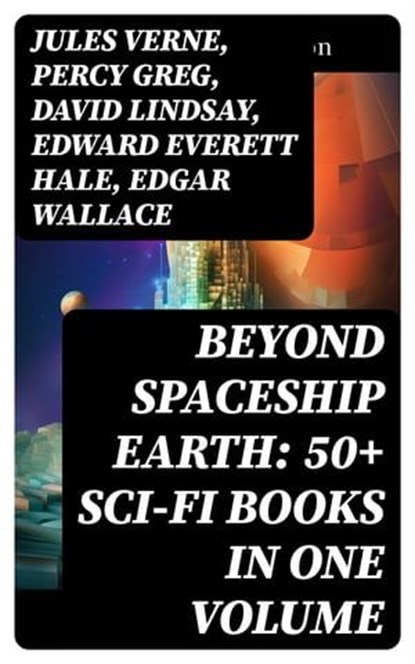 BEYOND SPACESHIP EARTH: 50+ Sci-Fi Books in One Volume, Jules Verne ; Percy Greg ; David Lindsay ; Edward Everett Hale ; Edgar Wallace ; H. G. Wells ; Stanley G. Weinbaum ; Malcolm Jameson ; Otis Adelbert Kline - Ebook - 8596547754688