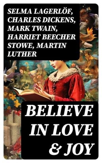 Believe in Love & Joy, Selma Lagerlöf ; Charles Dickens ; Mark Twain ; Harriet Beecher Stowe ; Martin Luther ; Robert Louis Stevenson ; William Shakespeare ; Henry Wadsworth Longfellow ; William Wordsworth ; Carolyn Wells ; Sophie May ; Louisa May Alcott ; Henry Van Dyke ; Walt - Ebook - 8596547755241