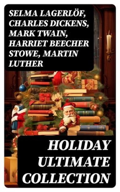 HOLIDAY Ultimate Collection, Selma Lagerlöf ; Charles Dickens ; Mark Twain ; Harriet Beecher Stowe ; Martin Luther ; William Shakespeare ; Henry Wadsworth Longfellow ; Max Brand ; William Wordsworth ; Carolyn Wells ; Sophie May ; Louisa May Alcott ; Henry Van Dyke ; William John Lock - Ebook - 8596547755258