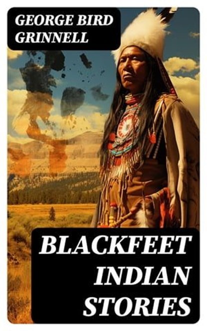 Blackfeet Indian Stories, George Bird Grinnell - Ebook - 8596547755302