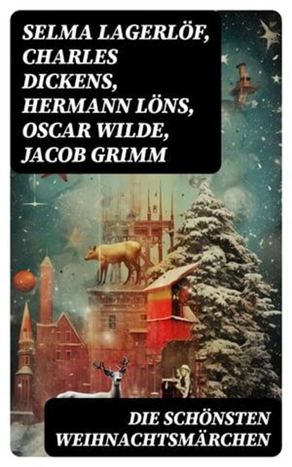 Die schönsten Weihnachtsmärchen, Selma Lagerlöf ; Charles Dickens ; Hermann Löns ; Oscar Wilde ; Jacob Grimm ; Wilhelm Grimm ; Hans Christian Andersen ; Heinrich Seidel ; Manfred Kyber ; Luise Büchner ; F. H. Burnett ; E.T.A Hoffman - Ebook - 8596547757269