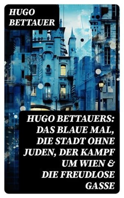Hugo Bettauers: Das blaue Mal, Die Stadt ohne Juden, Der Kampf um Wien & Die freudlose Gasse, Hugo Bettauer - Ebook - 8596547759133