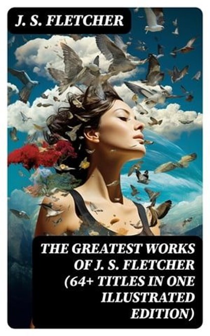 The Greatest Works of J. S. Fletcher (64+ Titles in One Illustrated Edition), J. S. Fletcher - Ebook - 8596547760672