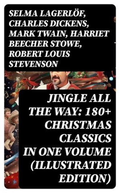 Jingle All The Way: 180+ Christmas Classics in One Volume (Illustrated Edition), Selma Lagerlöf ; Charles Dickens ; Mark Twain ; Harriet Beecher Stowe ; Robert Louis Stevenson ; Henry Wadsworth Longfellow ; George MacDonald ; William Wordsworth ; Carolyn Wells ; Sophie May ; Louisa May Alcott ; Walter Scott ; Anthony Trollope ; Rudyar - Ebook - 8596547761075