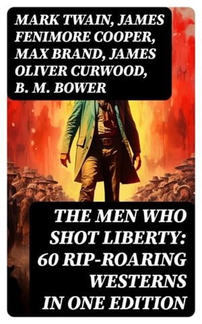 The Men Who Shot Liberty: 60 Rip-Roaring Westerns in One Edition, Mark Twain ; James Fenimore Cooper ; Max Brand ; James Oliver Curwood ; B. M. Bower ; Zane Grey ; Jackson Gregory ; Jack London ; Emerson Hough ; Will Lillibridge ; Andy Adams ; Bret Harte ; Owen Wister ; Washington Irving ; Willa Cather ; O. Henry ; Grac - Ebook - 8596547762133