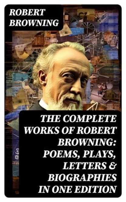 The Complete Works of Robert Browning: Poems, Plays, Letters & Biographies in One Edition, Robert Browning - Ebook - 8596547762225