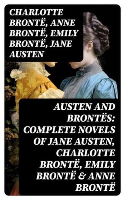 Austen and Brontës: Complete Novels of Jane Austen, Charlotte Brontë, Emily Brontë & Anne Brontë, Charlotte Brontë ; Anne Brontë ; Emily Brontë ; Jane Austen - Ebook - 8596547762324