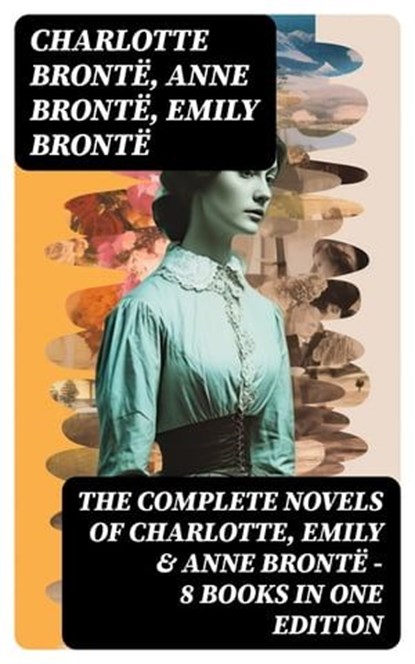 The Complete Novels of Charlotte, Emily & Anne Brontë - 8 Books in One Edition, Charlotte Brontë ; Anne Brontë ; Emily Brontë - Ebook - 8596547762393