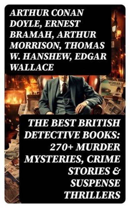 The Best British Detective Books: 270+ Murder Mysteries, Crime Stories & Suspense Thrillers, Arthur Conan Doyle ; Ernest Bramah ; Arthur Morrison ; Thomas W. Hanshew ; Edgar Wallace ; J. S. Fletcher ; R. Austin Freeman ; G. K. Chesterton ; H. C. McNeile ; Victor L. Whitechurch ; Annie Haynes ; Rober Barr - Ebook - 8596547762584