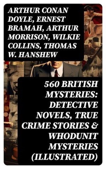 560 British Mysteries: Detective Novels, True Crime Stories & Whodunit Mysteries (Illustrated), Arthur Conan Doyle ; Ernest Bramah ; Arthur Morrison ; Wilkie Collins ; Thomas W. Hanshew ; Edgar Wallace ; Frank Froest ; J. S. Fletcher ; C. N. Williamson ; A. M. Williamson ; R. Austin Freeman ; E. W. Hornung ; G. K. Chesterton ; H. C. McNeile ; Victor - Ebook - 8596547762645