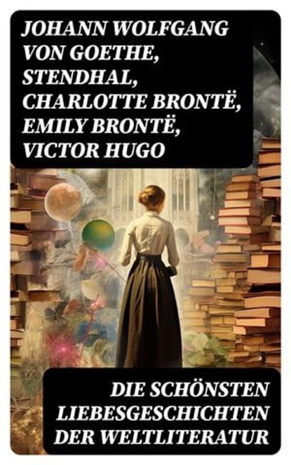 Die schönsten Liebesgeschichten der Weltliteratur, Johann Wolfgang von Goethe ; Stendhal ; Charlotte Brontë ; Emily Brontë ; Victor Hugo ; Jane Austen ; Alexandre Dumas ; Rudyard Kipling ; George Sand ; Nathaniel Hawthorne ; Gabriele D'Annunzio ; Eugenie Marlitt ; Leo Tolstoi ; Elisabeth Bürstenbinder ; P - Ebook - 8596547763499