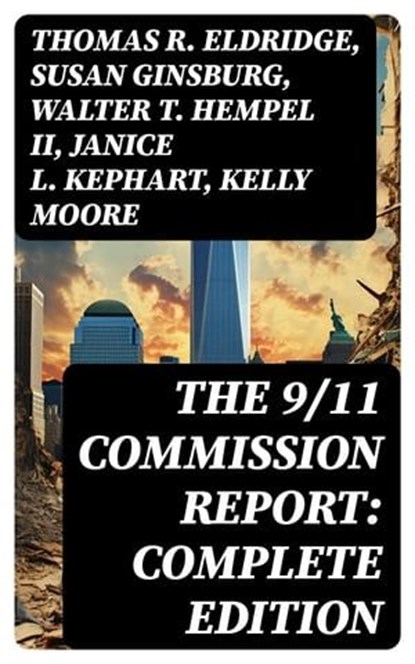 The 9/11 Commission Report: Complete Edition, Thomas R. Eldridge ; Susan Ginsburg ; Walter T. Hempel II ; Janice L. Kephart ; Kelly Moore ; Joanne M. Accolla ; The National Commission on Terrorist Attacks Upon the United States - Ebook - 8596547763833