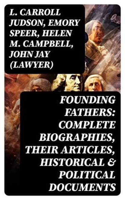 Founding Fathers: Complete Biographies, Their Articles, Historical & Political Documents, L. Carroll Judson ; Emory Speer ; Helen M. Campbell ; John Jay (Lawyer) - Ebook - 8596547764137