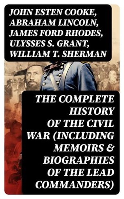 The Complete History of the Civil War (Including Memoirs & Biographies of the Lead Commanders), John Esten Cooke ; Abraham Lincoln ; James Ford Rhodes ; Ulysses S. Grant ; William T. Sherman ; Frank H. Alfriend - Ebook - 8596547764151