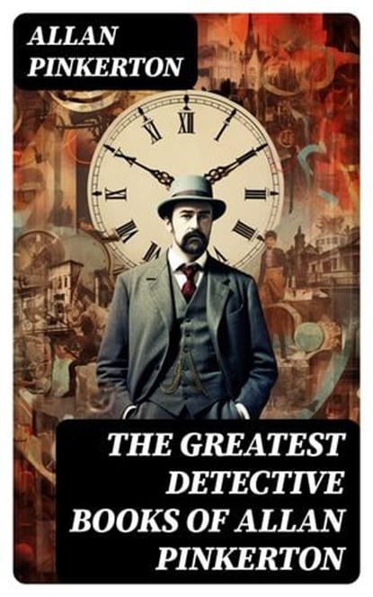 The Greatest Detective Books of Allan Pinkerton, Allan Pinkerton ; Clara Easton - Ebook - 8596547765059