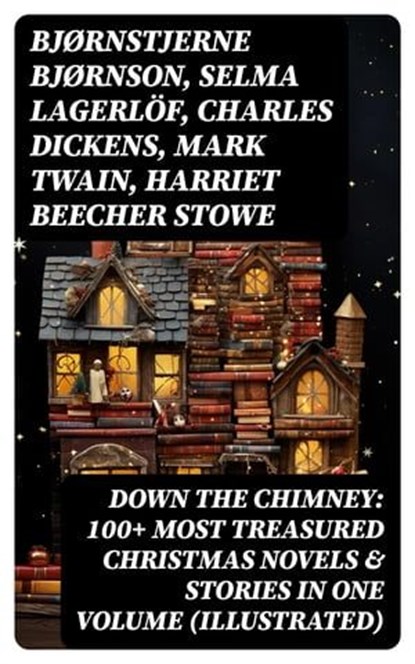 Down the Chimney: 100+ Most Treasured Christmas Novels & Stories in One Volume (Illustrated), Bjørnstjerne Bjørnson ; Selma Lagerlöf ; Charles Dickens ; Mark Twain ; Harriet Beecher Stowe ; Max Brand ; George MacDonald ; Sophie May ; Louisa May Alcott ; Alphonse Daudet ; William John Locke ; Guy de Maupassant ; Gustavo Adolfo Bécquer ; Benito Pére - Ebook - 8596547765882