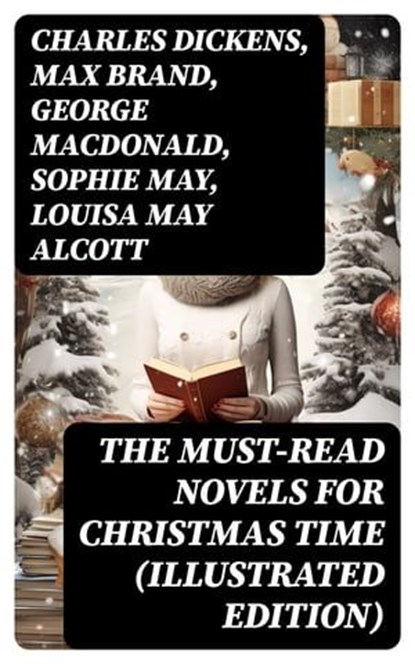 The Must-Read Novels for Christmas Time (Illustrated Edition), Charles Dickens ; Max Brand ; George MacDonald ; Sophie May ; Louisa May Alcott ; Frances Hodgson Burnett ; James Lane Allen ; Anna Sewell ; Beatrix Potter ; Hesba Stretton ; Lucas Malet ; Kenneth Grahame ; Martha Finley ; Abbie Farwell Brown ; Thomas Nel - Ebook - 8596547765899