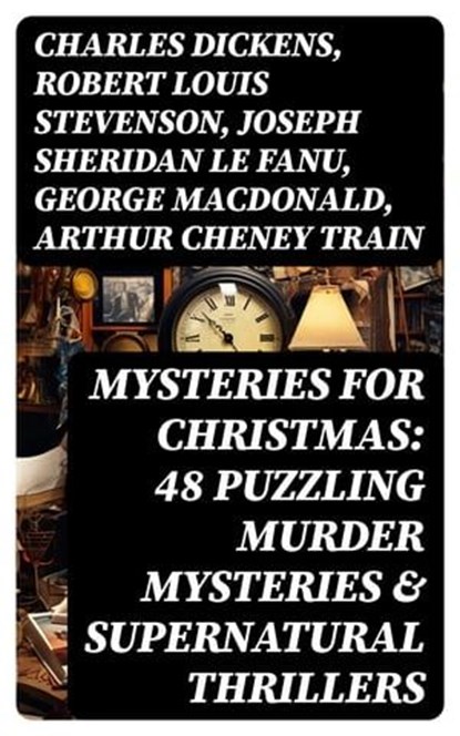 Mysteries for Christmas: 48 Puzzling Murder Mysteries & Supernatural Thrillers, Charles Dickens ; Robert Louis Stevenson ; Joseph Sheridan Le Fanu ; George MacDonald ; Arthur Cheney Train ; Arthur Conan Doyle ; Thomas Hardy ; John Kendrick Bangs ; Nathaniel Hawthorne ; Grant Allen ; Wilkie Collins ; Saki ; Fergus Hume ; Edgar Wallace - Ebook - 8596547765905