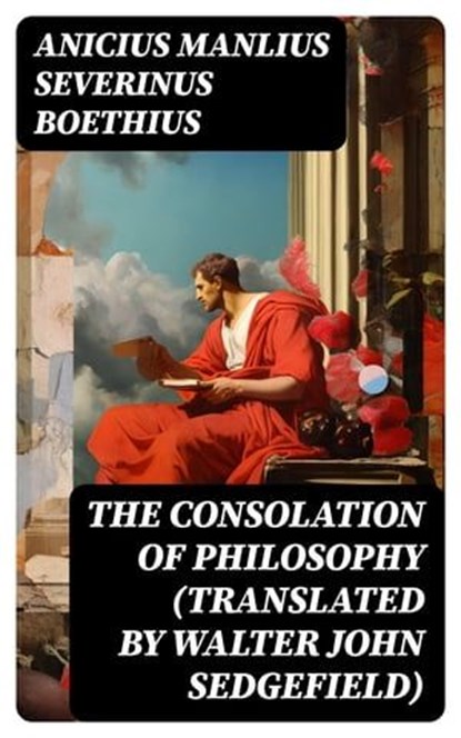 The Consolation of Philosophy (translated by Walter John Sedgefield), Anicius Manlius Severinus Boethius - Ebook - 8596547768098