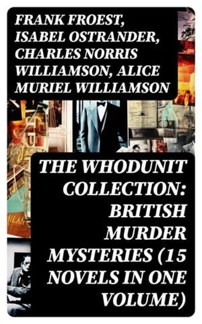 The Whodunit Collection: British Murder Mysteries (15 Novels in One Volume), Frank Froest ; Isabel Ostrander ; Charles Norris Williamson ; Alice Muriel Williamson - Ebook - 8596547768913
