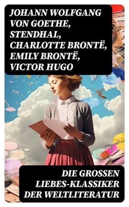 Die großen Liebes-Klassiker der Weltliteratur, Johann Wolfgang von Goethe ; Stendhal ; Charlotte Brontë ; Emily Brontë ; Victor Hugo ; Jane Austen ; Alexandre Dumas ; Rudyard Kipling ; George Sand ; Nathaniel Hawthorne ; Gabriele D'Annunzio ; Eugenie Marlitt ; Leo Tolstoi ; Elisabeth Bürstenbinder ; P - Ebook - 8596547769187