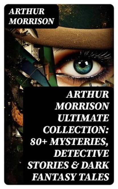 Arthur Morrison Ultimate Collection: 80+ Mysteries, Detective Stories & Dark Fantasy Tales, Arthur Morrison - Ebook - 8596547769361