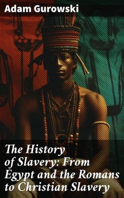 The History of Slavery: From Egypt and the Romans to Christian Slavery, Adam Gurowski ; Clayton Kimball - Ebook - 8596547773030