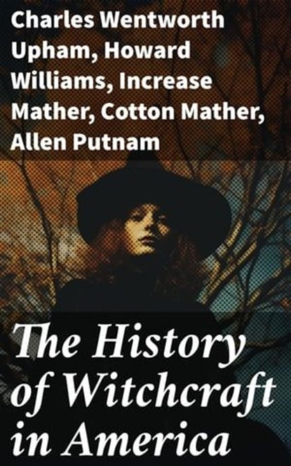 The History of Witchcraft in America, Charles Wentworth Upham ; Howard Williams ; Increase Mather ; Cotton Mather ; Allen Putnam ; Frederick George Lee ; James Thacher ; M. V. B. Perley ; John M. Taylor ; William P. Upham ; M. Schele de Vere ; Samuel Roberts Wells - Ebook - 8596547773153