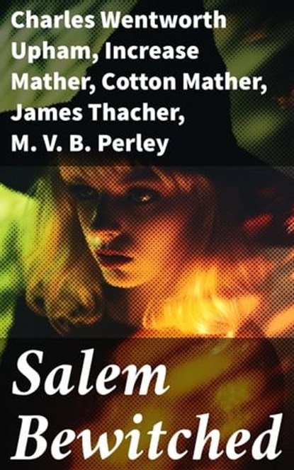 Salem Bewitched, Charles Wentworth Upham ; Increase Mather ; Cotton Mather ; James Thacher ; M. V. B. Perley ; William P. Upham ; Samuel Roberts Wells - Ebook - 8596547773290