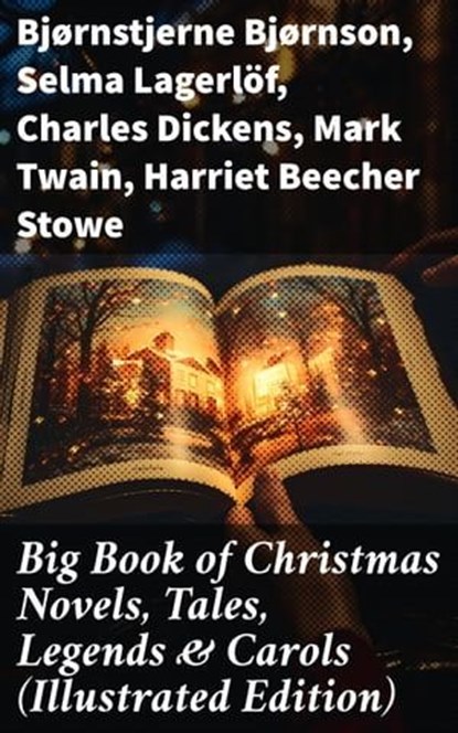 Big Book of Christmas Novels, Tales, Legends & Carols (Illustrated Edition), Bjørnstjerne Bjørnson ; Selma Lagerlöf ; Charles Dickens ; Mark Twain ; Harriet Beecher Stowe ; Martin Luther ; Robert Louis Stevenson ; William Shakespeare ; Henry Wadsworth Longfellow ; Max Brand ; William Wordsworth ; Carolyn Wells ; Charles Mackay ; J - Ebook - 8596547774082