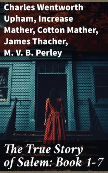 The True Story of Salem: Book 1-7, Charles Wentworth Upham ; Increase Mather ; Cotton Mather ; James Thacher ; M. V. B. Perley ; William P. Upham ; Samuel Roberts Wells - Ebook - 8596547775218