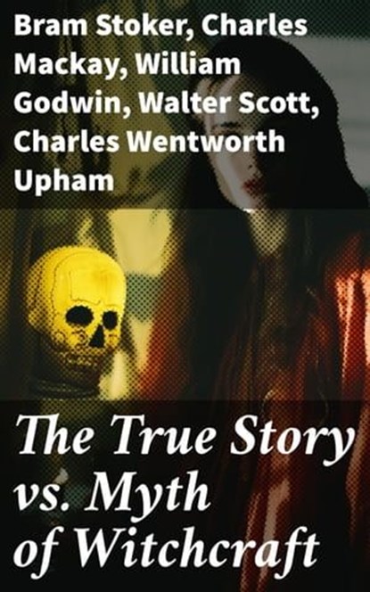 The True Story vs. Myth of Witchcraft, Bram Stoker ; Charles Mackay ; William Godwin ; Walter Scott ; Charles Wentworth Upham ; Jules Michelet ; John Ashton ; Howard Williams ; Increase Mather ; Cotton Mather ; Allen Putnam ; George Moir ; Frederick George Lee ; James Thacher ; M. V. B. Perley - Ebook - 8596547775225