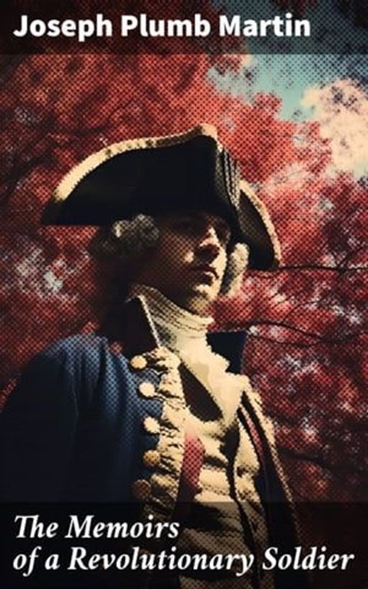 The Memoirs of a Revolutionary Soldier, Joseph Plumb Martin ; Fiona Merriweather - Ebook - 8596547775423