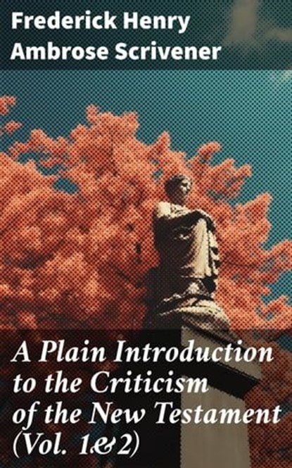 A Plain Introduction to the Criticism of the New Testament (Vol. 1&2), Frederick Henry Ambrose Scrivener ; Finnian Chase - Ebook - 8596547775614