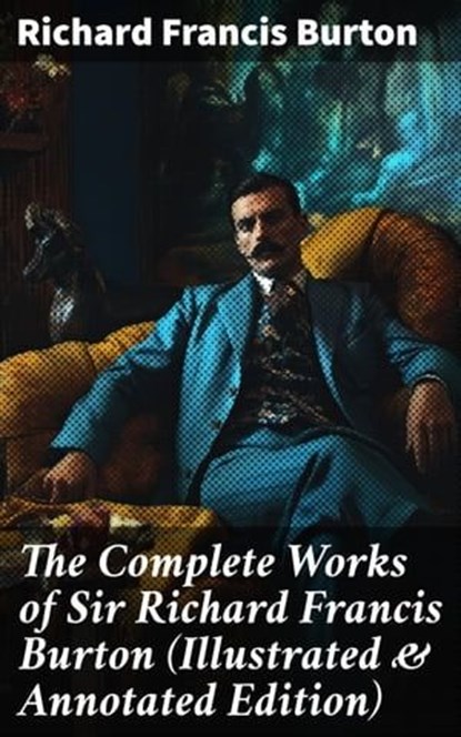 The Complete Works of Sir Richard Francis Burton (Illustrated & Annotated Edition), Richard Francis Burton - Ebook - 8596547775737