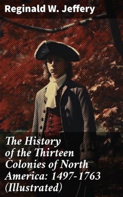 The History of the Thirteen Colonies of North America: 1497-1763 (Illustrated), Reginald W. Jeffery ; Molly Warner - Ebook - 8596547776505