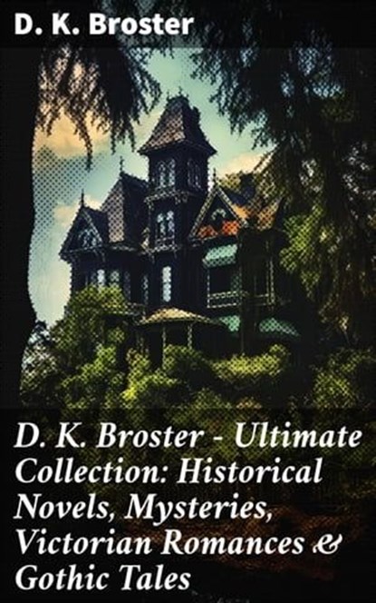 D. K. Broster - Ultimate Collection: Historical Novels, Mysteries, Victorian Romances & Gothic Tales, D. K. Broster ; Dorian Ellsworth - Ebook - 8596547776925