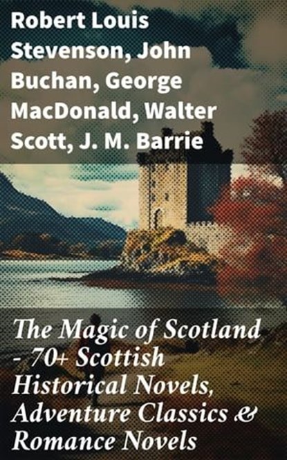 The Magic of Scotland - 70+ Scottish Historical Novels, Adventure Classics & Romance Novels, Robert Louis Stevenson ; John Buchan ; George MacDonald ; Walter Scott ; J. M. Barrie - Ebook - 8596547777977