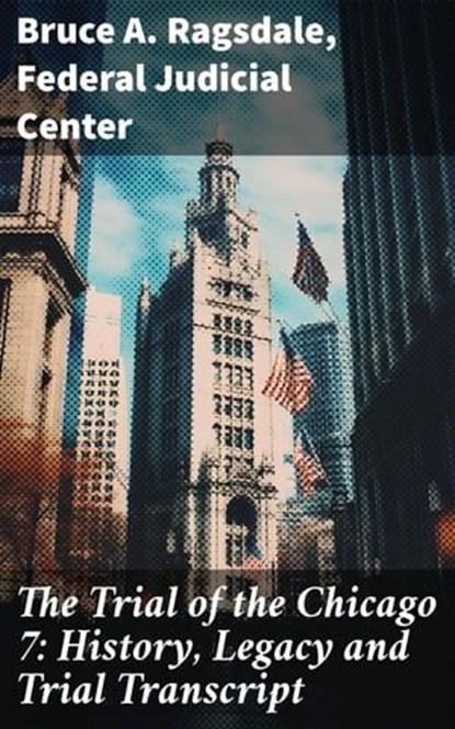 The Trial of the Chicago 7: History, Legacy and Trial Transcript, Bruce A. Ragsdale ; Federal Judicial Center - Ebook - 8596547778202