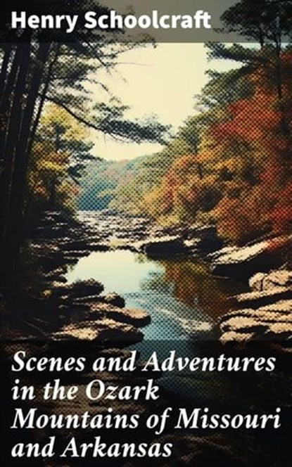 Scenes and Adventures in the Ozark Mountains of Missouri and Arkansas, Henry Schoolcraft - Ebook - 8596547778363
