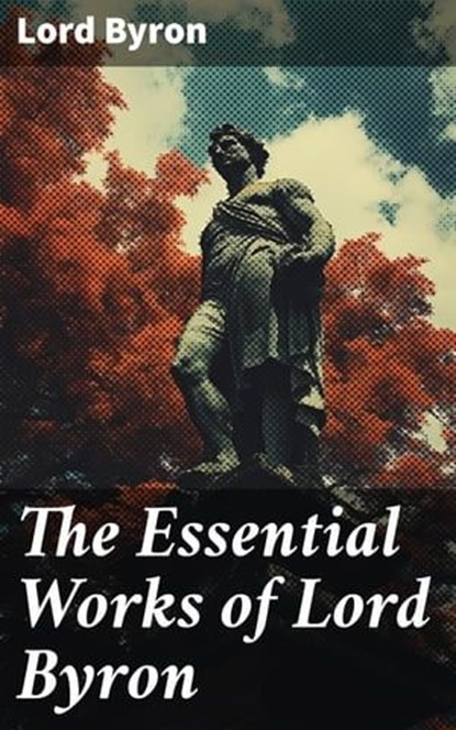 The Essential Works of Lord Byron, Lord Byron - Ebook - 8596547778660