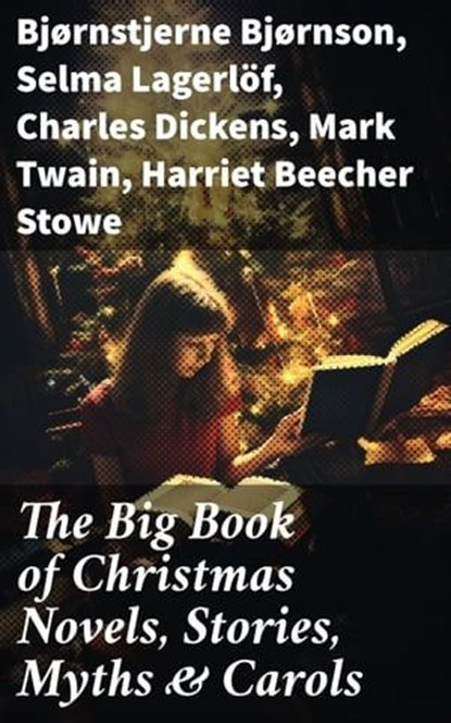 The Big Book of Christmas Novels, Stories, Myths & Carols, Bjørnstjerne Bjørnson ; Selma Lagerlöf ; Charles Dickens ; Mark Twain ; Harriet Beecher Stowe ; Martin Luther ; Robert Louis Stevenson ; William Shakespeare ; Henry Wadsworth Longfellow ; Max Brand ; William Wordsworth ; Carolyn Wells ; Charles Mackay ; J - Ebook - 8596547778714