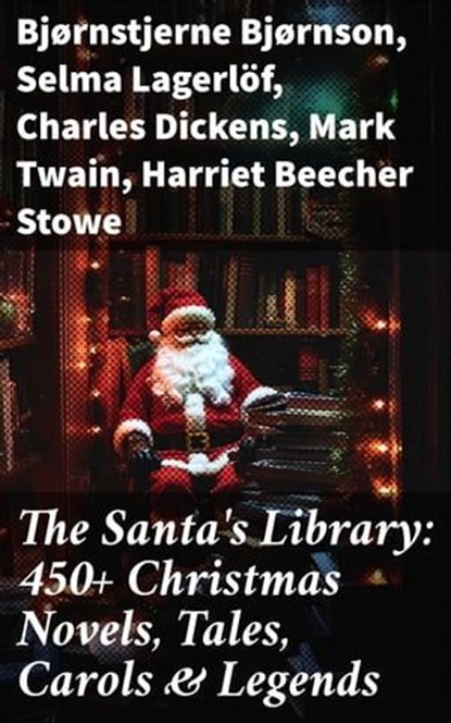The Santa's Library: 450+ Christmas Novels, Tales, Carols & Legends, Bjørnstjerne Bjørnson ; Selma Lagerlöf ; Charles Dickens ; Mark Twain ; Harriet Beecher Stowe ; Martin Luther ; Robert Louis Stevenson ; William Shakespeare ; Henry Wadsworth Longfellow ; Max Brand ; William Wordsworth ; Carolyn Wells ; Charles Mackay ; J - Ebook - 8596547778721