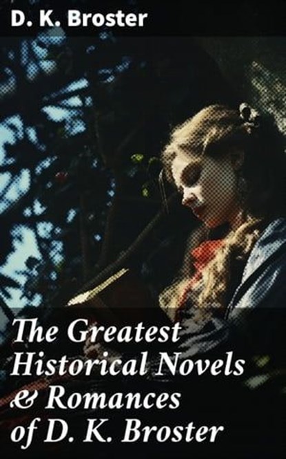 The Greatest Historical Novels & Romances of D. K. Broster, D. K. Broster - Ebook - 8596547779179